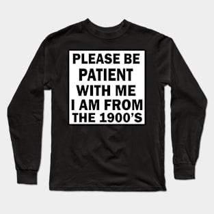 please be patient with me im from the 1900s Long Sleeve T-Shirt